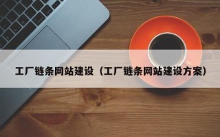 安宁工厂链条网站建设（工厂链条网站建设方案）
