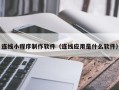 安宁连线小程序制作软件（连线应用是什么软件）