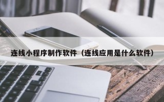 安宁连线小程序制作软件（连线应用是什么软件）