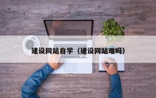 安宁建设网站自学（建设网站难吗）