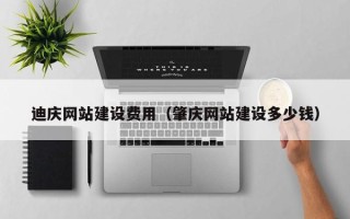 安宁迪庆网站建设费用（肇庆网站建设多少钱）