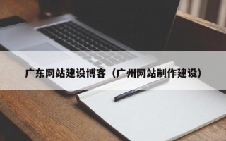 安宁广东网站建设博客（广州网站制作建设）