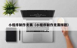 安宁小程序制作竞赛（小程序制作竞赛样题）