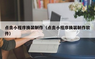 安宁点击小程序换装制作（点击小程序换装制作软件）
