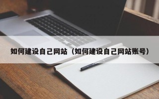 安宁如何建设自己网站（如何建设自己网站账号）
