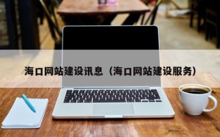 安宁海口网站建设讯息（海口网站建设服务）