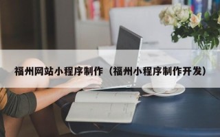安宁福州网站小程序制作（福州小程序制作开发）