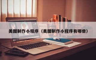 安宁美图制作小程序（美图制作小程序有哪些）