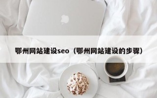 安宁鄂州网站建设seo（鄂州网站建设的步骤）