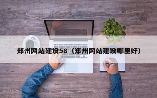 安宁郑州网站建设58（郑州网站建设哪里好）