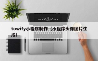 安宁towify小程序制作（小程序头像图片生成）