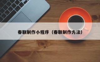 安宁春联制作小程序（春联制作方法）