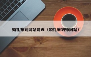 安宁婚礼策划网站建设（婚礼策划师网站）