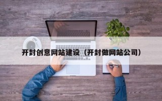 安宁开封创意网站建设（开封做网站公司）